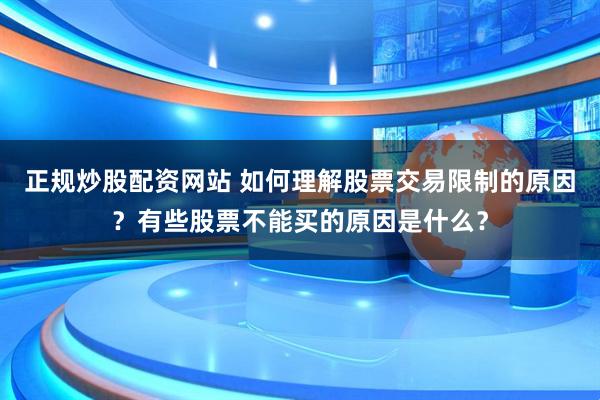 正规炒股配资网站 如何理解股票交易限制的原因？有些股票不能买的原因是什么？
