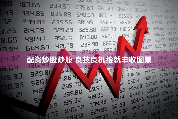 配资炒股炒股 良技良机绘就丰收图景