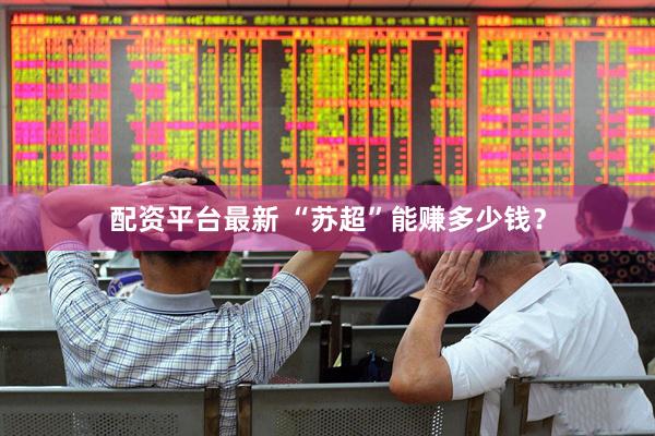 配资平台最新 “苏超”能赚多少钱？