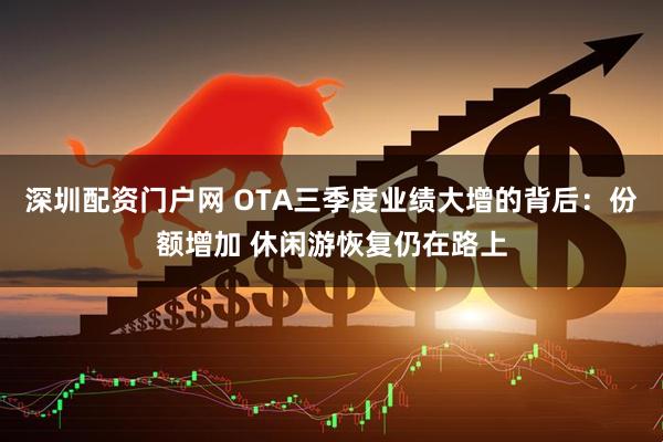 深圳配资门户网 OTA三季度业绩大增的背后：份额增加 休闲游恢复仍在路上