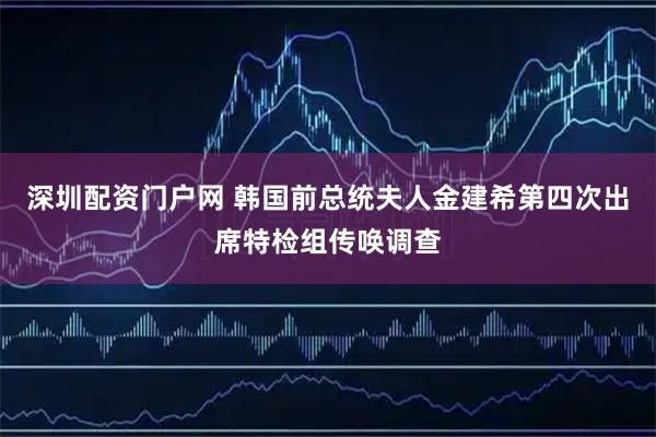 深圳配资门户网 韩国前总统夫人金建希第四次出席特检组传唤调查