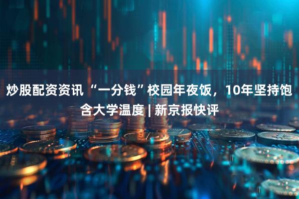 炒股配资资讯 “一分钱”校园年夜饭,10年坚持饱含大学温度 | 新京报快评